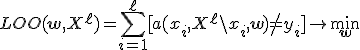 LOO(\mathbf{w},X^\ell) = \sum_{i=1}^\ell [a(x_i, X^\ell\backslash x_i, \mathbf{w}) \neq y_i] \rightarrow \min_{\mathbf{w}}